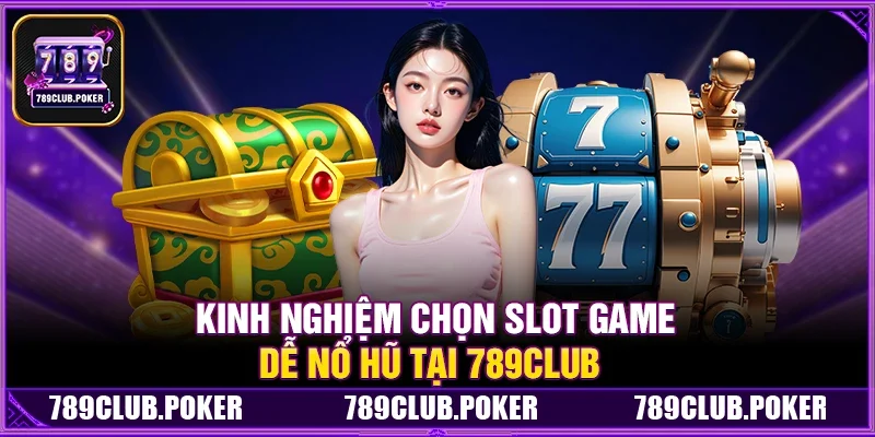 Kinh Nghiệm Chọn Slot Game Dễ Nổ Hũ Tại 789Club