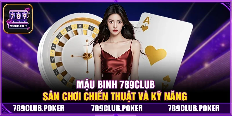 Mậu Binh 789Club – Sân Chơi Chiến Thuật Và Kỹ Năng
