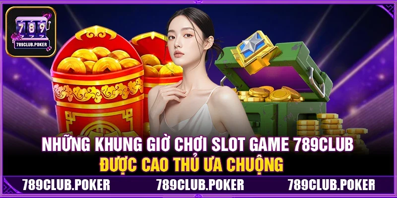 Những Khung Giờ Chơi Slot Game 789Club Được Cao Thủ Ưa Chuộng