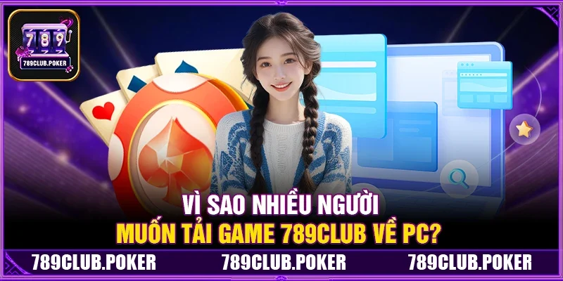 Vì Sao Nhiều Người Muốn Tải Gảm 789Club Về PC?