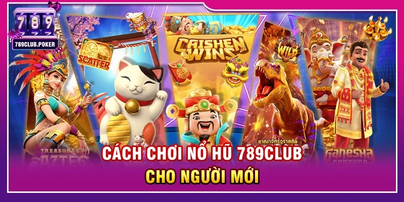Cách Chơi Nổ Hũ 789club Cho Người Mới