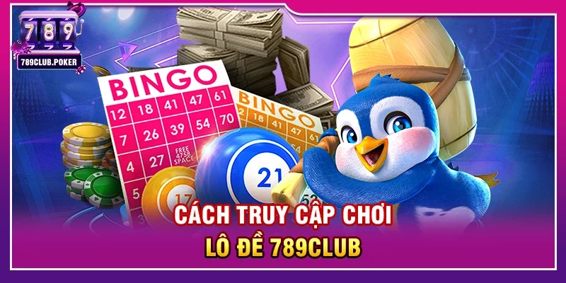 Cách Truy Cập Chơi Lô Đề 789Club