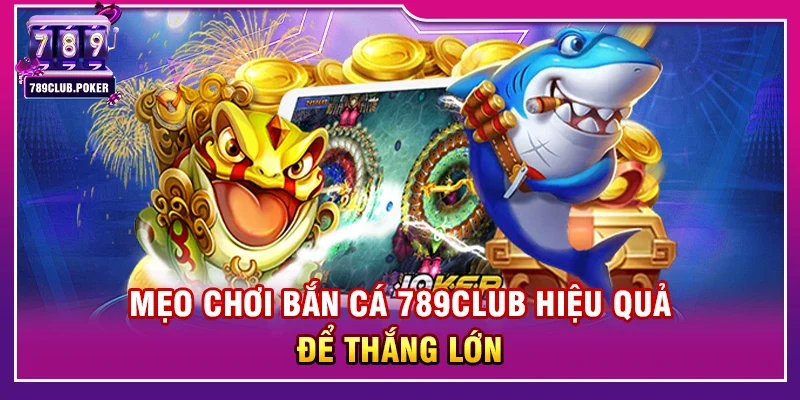 Mẹo chơi Bắn cá 789club hiệu quả để thắng lớn